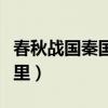 春秋战国秦国是现在的哪里(秦国是现在的哪里) 春秋战国秦国是现在的哪里(秦国是现在的哪里)