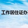 工作居住证办理一老一小（工作居住证办理）