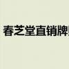 春芝堂直销牌照是第几张（春芝堂直销牌照）