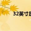 32英寸是多大?（3 2英寸是多大）