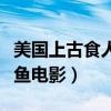 美国上古食人鱼电影在线观看（美国上古食人鱼电影）