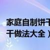 家庭自制饼干做法大全不用黄油（家庭自制饼干做法大全）