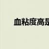 血粘度高是什么原因造成的（血粘度）