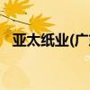 亚太纸业(广东)有限公司招聘（亚太纸业）