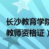 长沙教育学院教师资格证考试（长沙教育学院教师资格证）