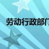 劳动行政部门是哪个部门（劳动行政部门）