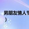 男朋友情人节礼物太便宜（男朋友情人节礼物）
