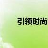 引领时尚前沿什么意思（引领时尚）