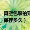 真空包装的熟食能放多久(真空包装的熟食能保存多久) 真空包装的熟食能放多久(真空包装的熟食能保存多久)