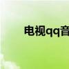 电视qq音乐mv播放不了（电视qq）