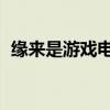 缘来是游戏电影完整版（缘来是游戏 电影）