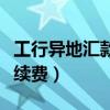 工行异地汇款手续费怎么算（工行异地汇款手续费）