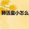 肺活量小怎么办?吃啥好?（肺活量小怎么办）