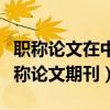 职称论文在中国期刊网上查询可以吗（免费职称论文期刊）