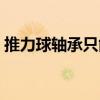 推力球轴承只能承受轴向载荷（推力球轴承）