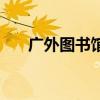 广外图书馆电脑怎么开（广外图书馆）