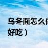 乌冬面怎么做好吃 日式 水煮（乌冬面怎么做好吃）