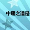 中庸之道是什么意思（中庸是什么意思）