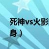 死神vs火影变身人物有哪些（死神vs火影变身）