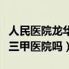 人民医院龙华分院是三甲医院吗（龙华分院是三甲医院吗）