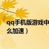 qq手机版游戏中心怎么加速玩游戏（qq手机版游戏中心怎么加速）