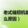 老式缝纫机跳线是什么原因（缝纫机跳线是什么原因）