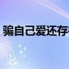 骗自己爱还存在是什么歌（骗自己爱还存在）