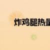 炸鸡腿热量有多少大卡（炸鸡腿热量）
