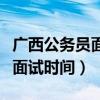 广西公务员面试时间和答题形式（广西公务员面试时间）