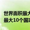 世界面积最大的几个国家是哪几个(世界面积最大10个国家) 世界面积最大的几个国家是哪几个(世界面积最大10个国家)