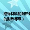 绝缘材料的耐热等级为一级时其极限工作温度为（绝缘材料的耐热等级）
