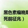 黑色素瘤晚期死前征兆有哪些（黑色素瘤晚期死前征兆）