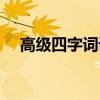 高级四字词语及解释（四字词语及解释）
