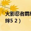火影忍者羁绊5.2隐藏英雄密码（火影忍者羁绊5 2）