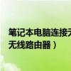 笔记本电脑连接无线路由器怎么连接（笔记本电脑怎么连接无线路由器）