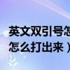 英文双引号怎么打出来在电脑上（英文双引号怎么打出来）