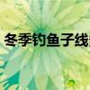 冬季钓鱼子线多长合适（钓鱼子线多长合适）