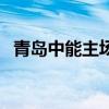 青岛中能主场在哪里以前(青岛中能主场) 青岛中能主场在哪里以前(青岛中能主场)