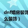dnf婚房装饰多少点能满(dnf婚房1000点怎么装饰) dnf婚房装饰多少点能满(dnf婚房1000点怎么装饰)