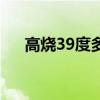 高烧39度多长时间有危险（高烧39度）