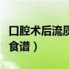 口腔术后流质食物食谱大全（口腔手术后流食食谱）