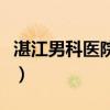 湛江男科医院排名最好的医院（湛江男科医院）