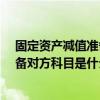 固定资产减值准备科目应当是什么科目?（固定资产减值准备对方科目是什么）