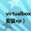 virtualbox安装虚拟机全过程（virtualbox安装xp）