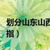 划分山东山西的山是哪座山（山东山西的山是指）