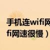 手机连wifi网速很慢别的手机正常（手机连wifi网速很慢）