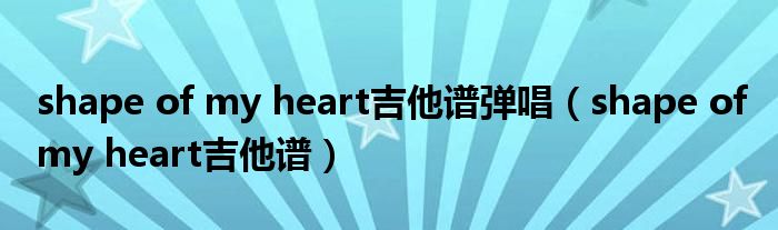 shape of my heart吉他谱弹唱（shape of my heart吉他谱）