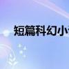 短篇科幻小说怎么写（科幻小说怎么写）