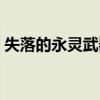 失落的永灵武器怎么获得(失落的永灵武器) 失落的永灵武器怎么获得(失落的永灵武器)