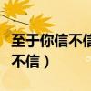 至于你信不信反正我信了语出何处（至于你信不信）